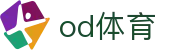OD(体育)中国官网 - 最全体育赛事互动平台